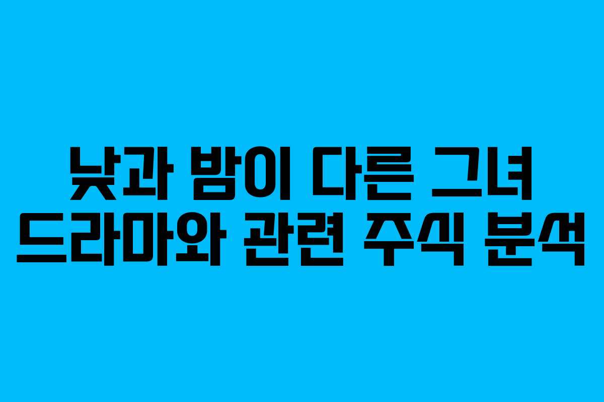낮과 밤이 다른 그녀 드라마와 관련 주식 분석