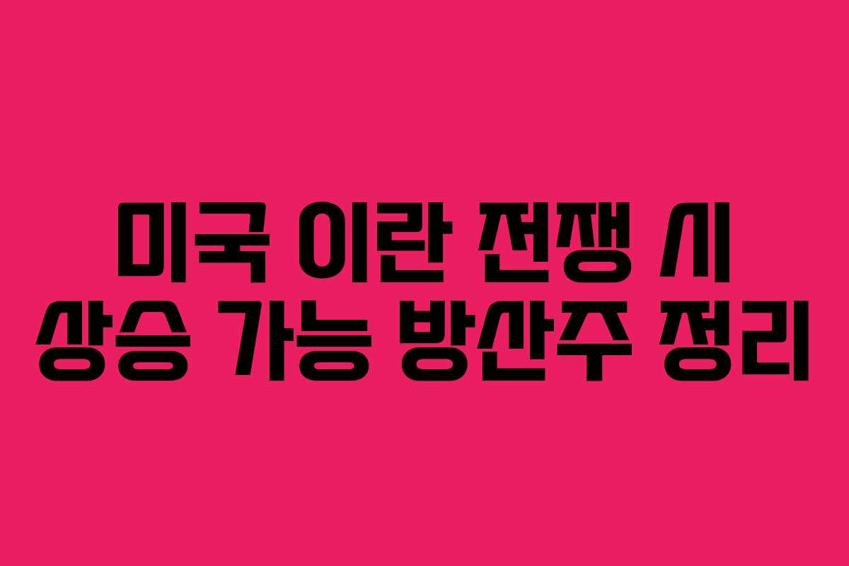 미국 이란 전쟁 시 상승 가능 방산주 정리