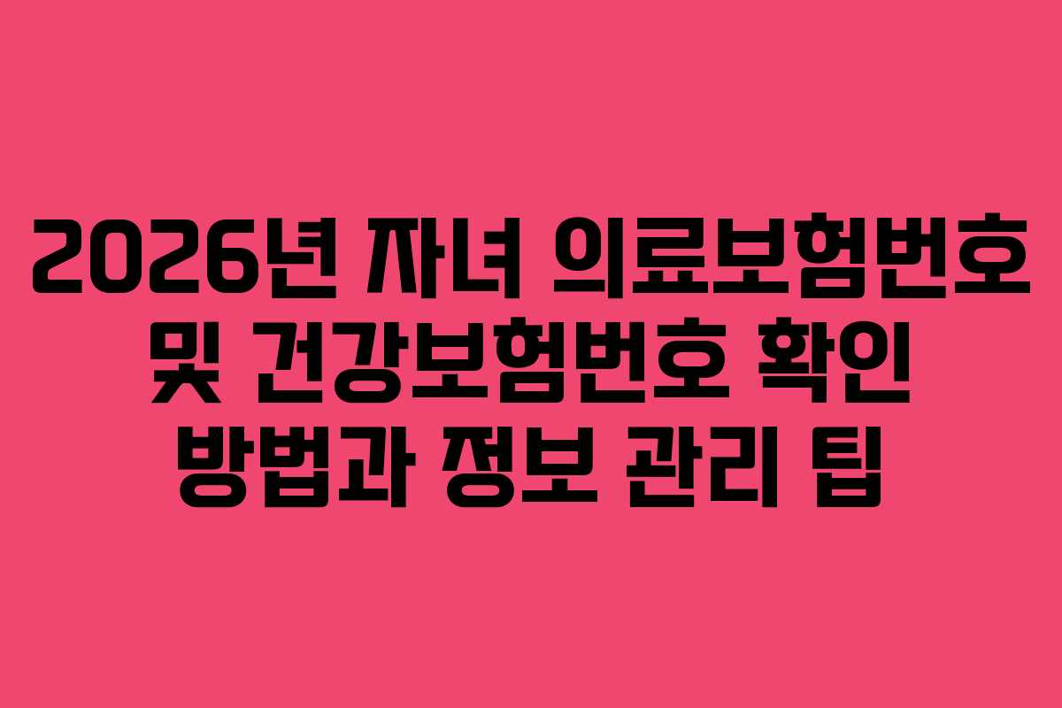 2026년 자녀 의료보험번호 및 건강보험번호 확인 방법과 정보 관리 팁