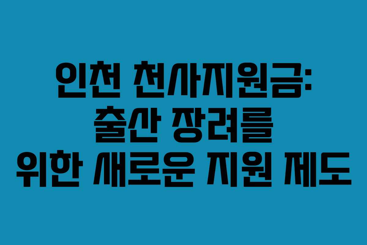 인천 천사지원금: 출산 장려를 위한 새로운 지원 제도