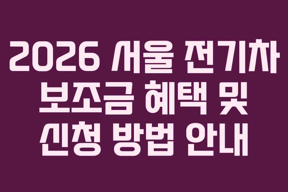 2026 서울 전기차 보조금 혜택 및 신청 방법 안내