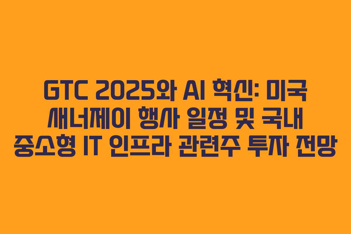 GTC 2025와 AI 혁신: 미국 새너제이 행사 일정 및 국내 중소형 IT 인프라 관련주 투자 전망