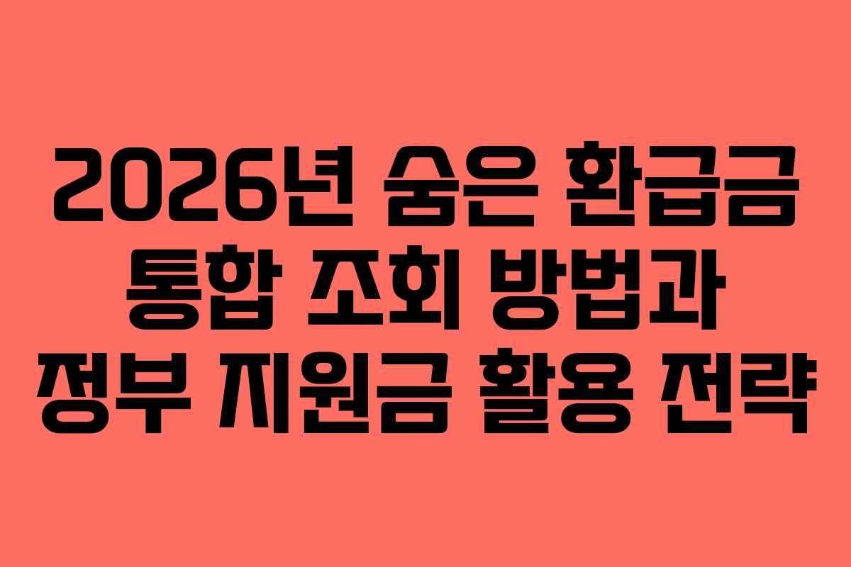 2026년 숨은 환급금 통합 조회 방법과 정부 지원금 활용 전략
