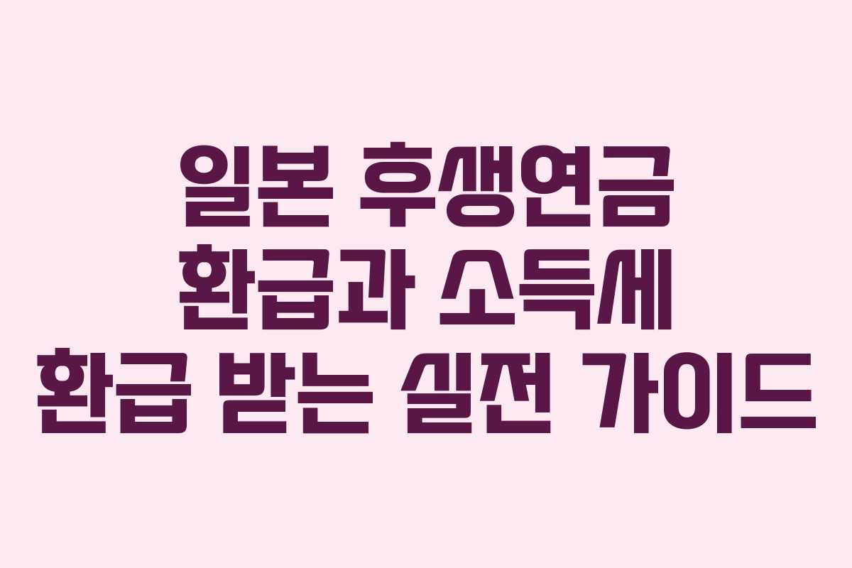 일본 후생연금 환급과 소득세 환급 받는 실전 가이드