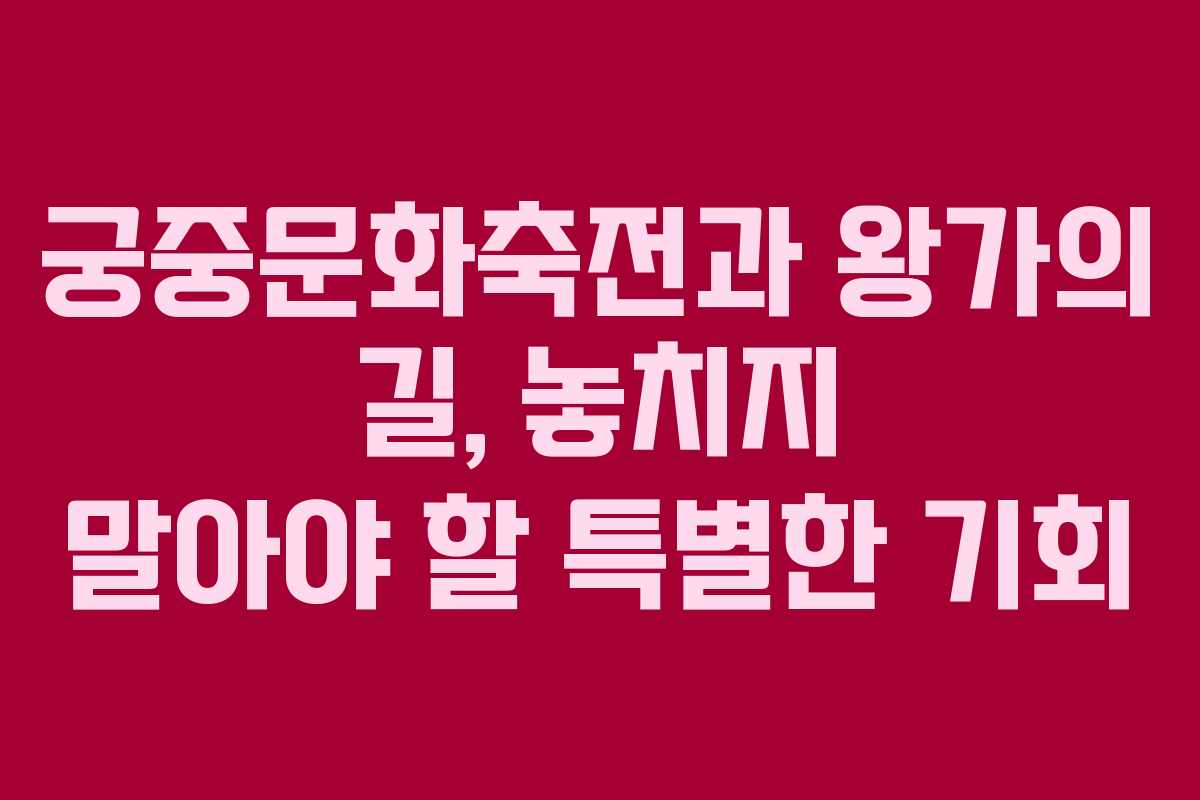 궁중문화축전과 왕가의 길, 놓치지 말아야 할 특별한 기회