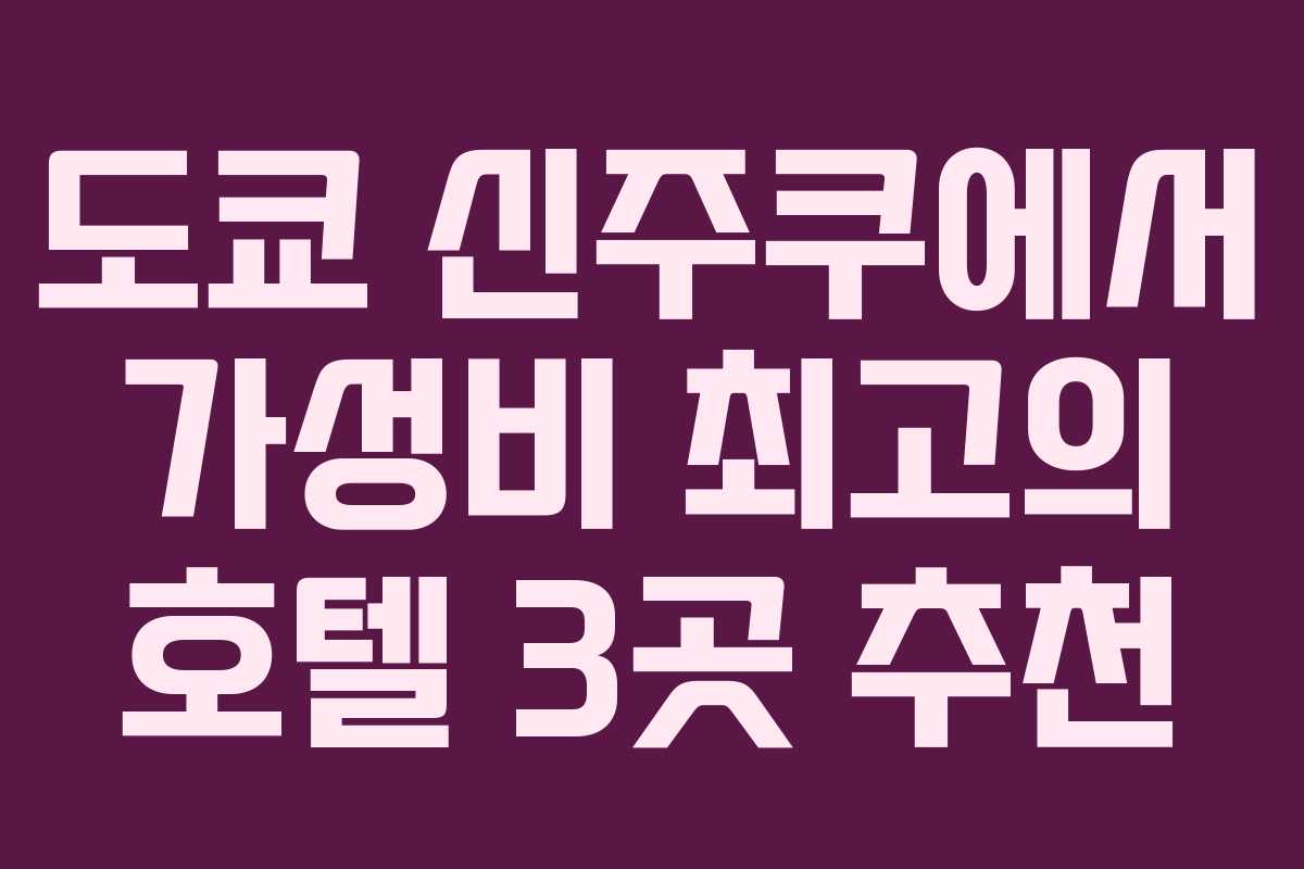 도쿄 신주쿠에서 가성비 최고의 호텔 3곳 추천