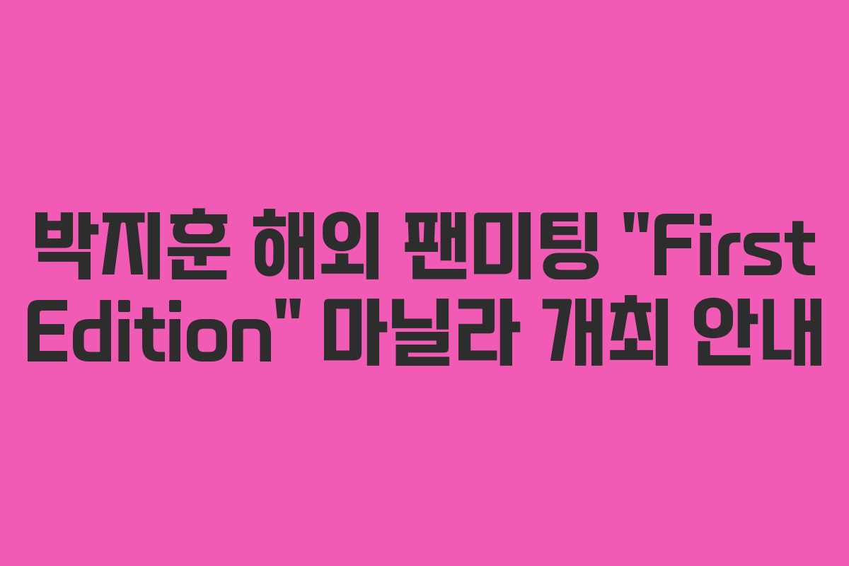 박지훈 해외 팬미팅 “First Edition” 마닐라 개최 안내