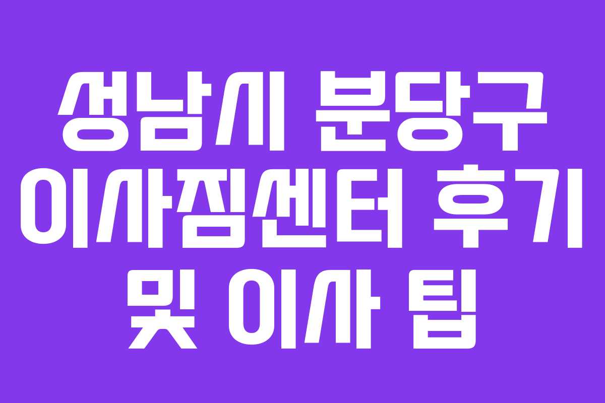 성남시 분당구 이사짐센터 후기 및 이사 팁