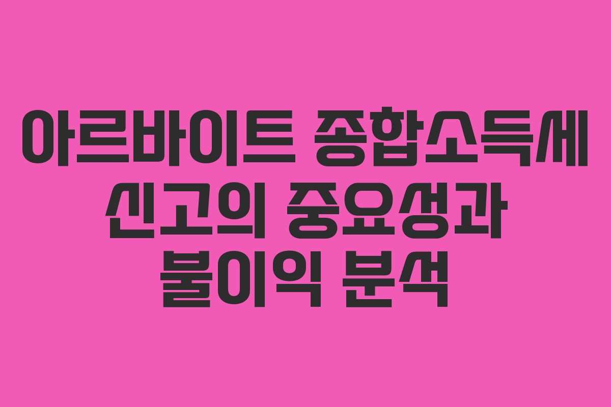 아르바이트 종합소득세 신고의 중요성과 불이익 분석