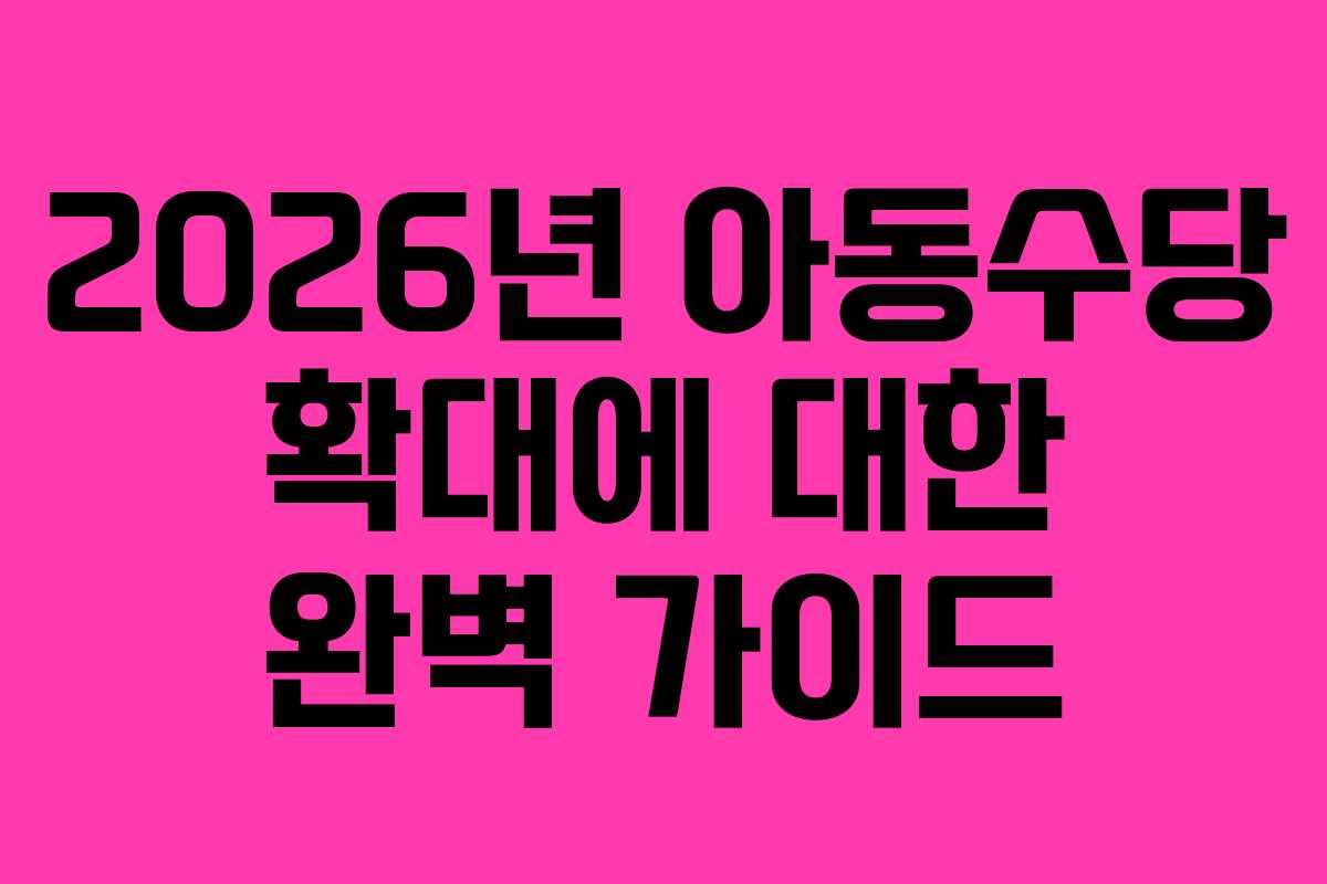 2026년 아동수당 확대에 대한 완벽 가이드