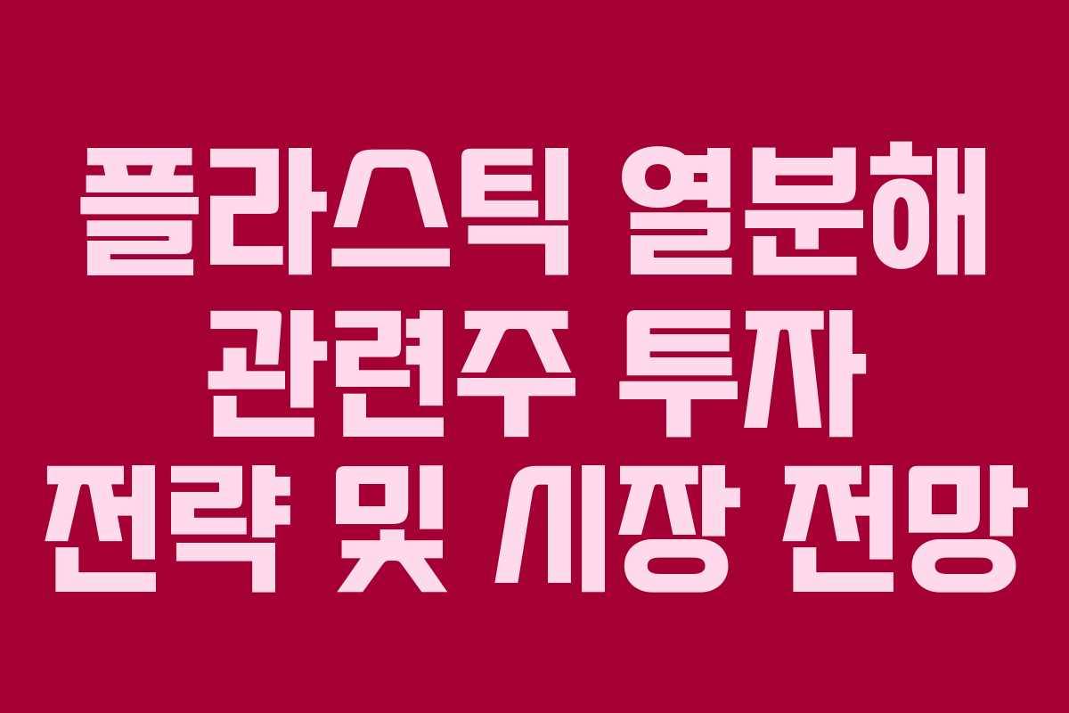 플라스틱 열분해 관련주 투자 전략 및 시장 전망