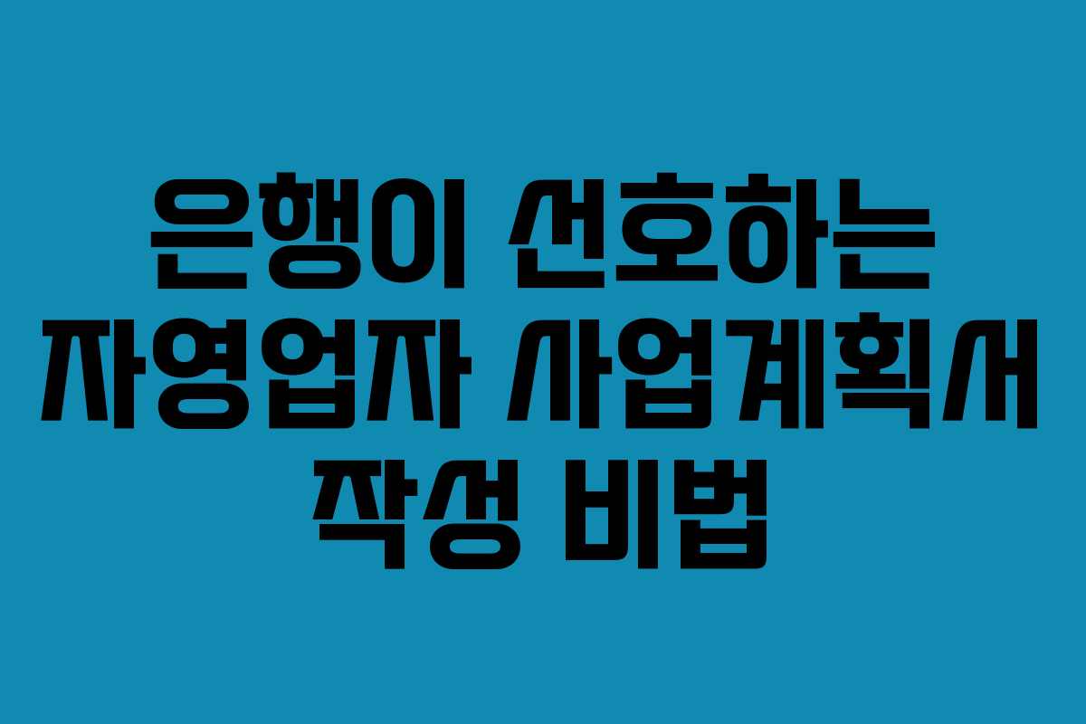 은행이 선호하는 자영업자 사업계획서 작성 비법