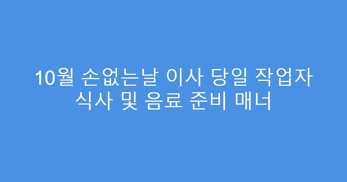 10월 손없는날 이사 당일 작업자 식사 및 음료 준비 매너