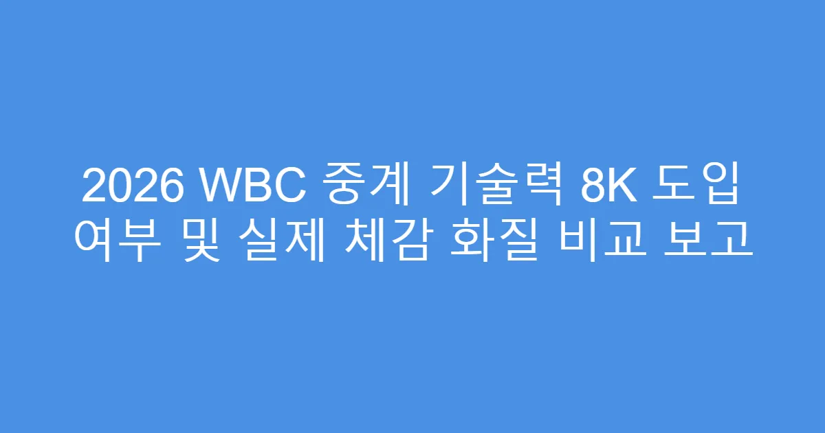 2026 WBC 중계 기술력 8K 도입 여부 및 실제 체감 화질 비교 보고