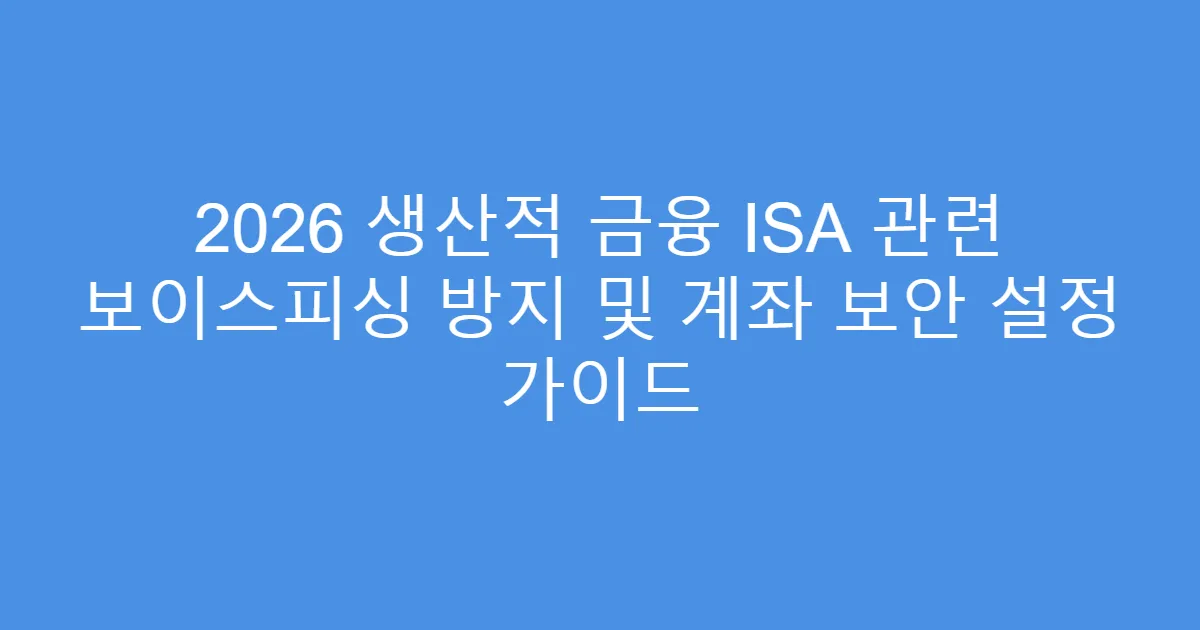 2026 생산적 금융 ISA 관련 보이스피싱 방지 및 계좌 보안 설정 가이드