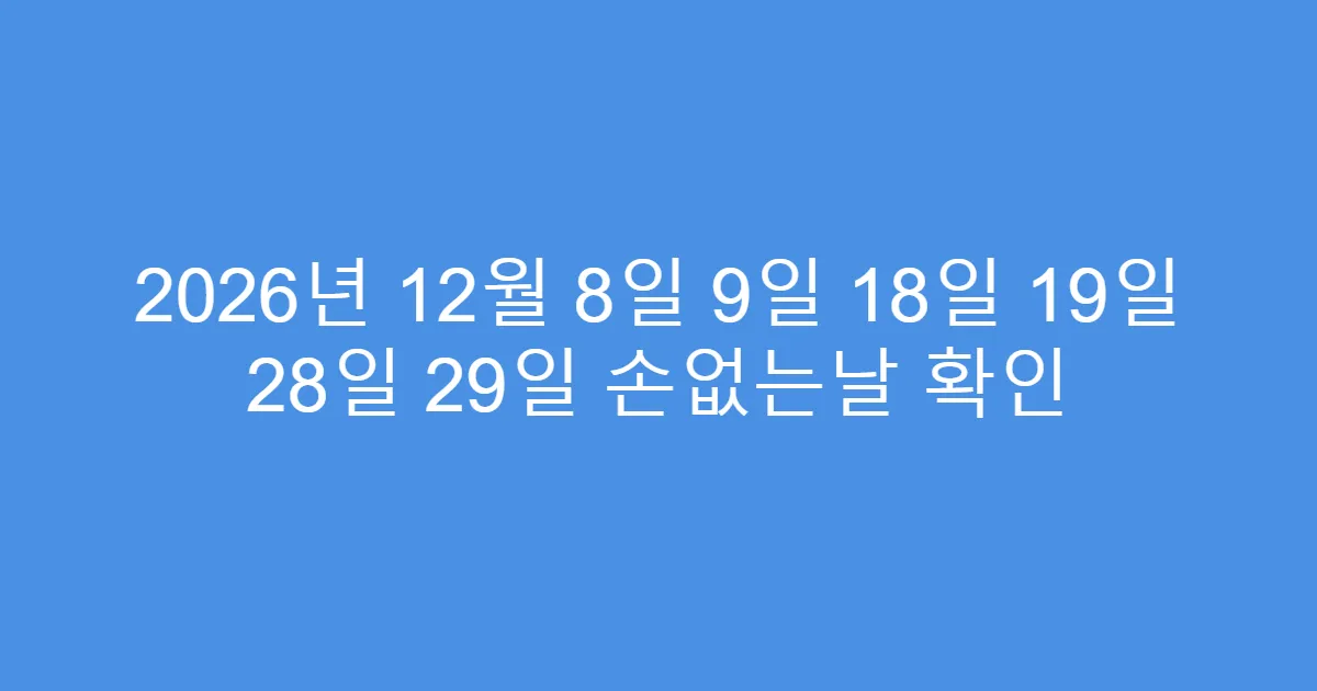 2026년 12월 8일 9일 18일 19일 28일 29일 손없는날 확인