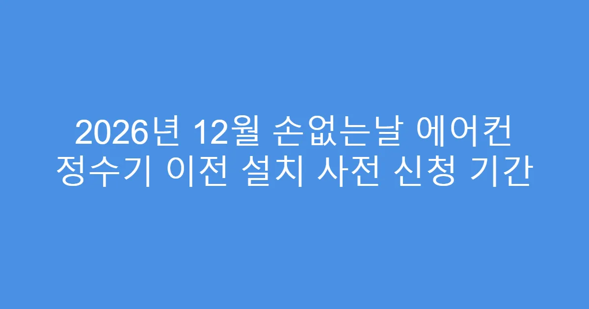2026년 12월 손없는날 에어컨 정수기 이전 설치 사전 신청 기간