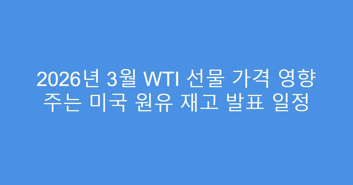 2026년 3월 WTI 선물 가격 영향 주는 미국 원유 재고 발표 일정