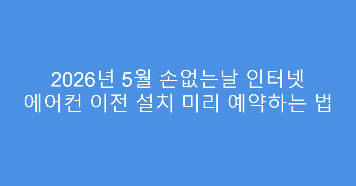 2026년 5월 손없는날 인터넷 에어컨 이전 설치 미리 예약하는 법