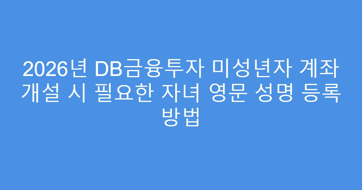 2026년 DB금융투자 미성년자 계좌 개설 시 필요한 자녀 영문 성명 등록 방법