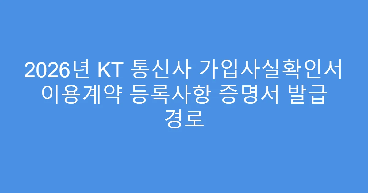 2026년 KT 통신사 가입사실확인서 이용계약 등록사항 증명서 발급 경로