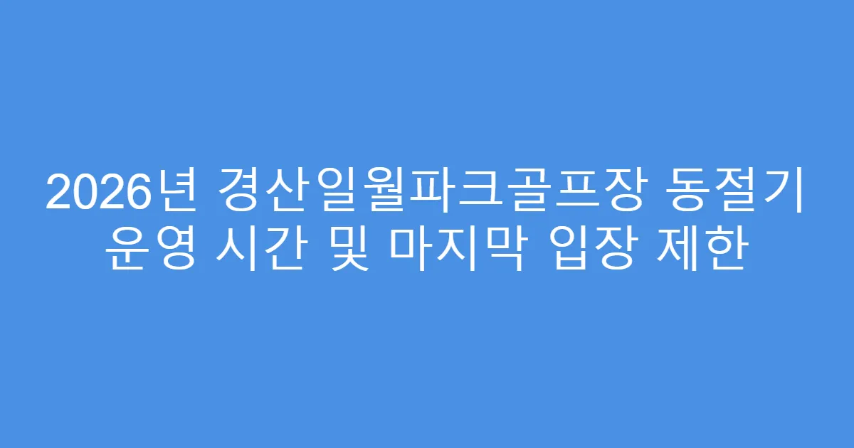 2026년 경산일월파크골프장 동절기 운영 시간 및 마지막 입장 제한