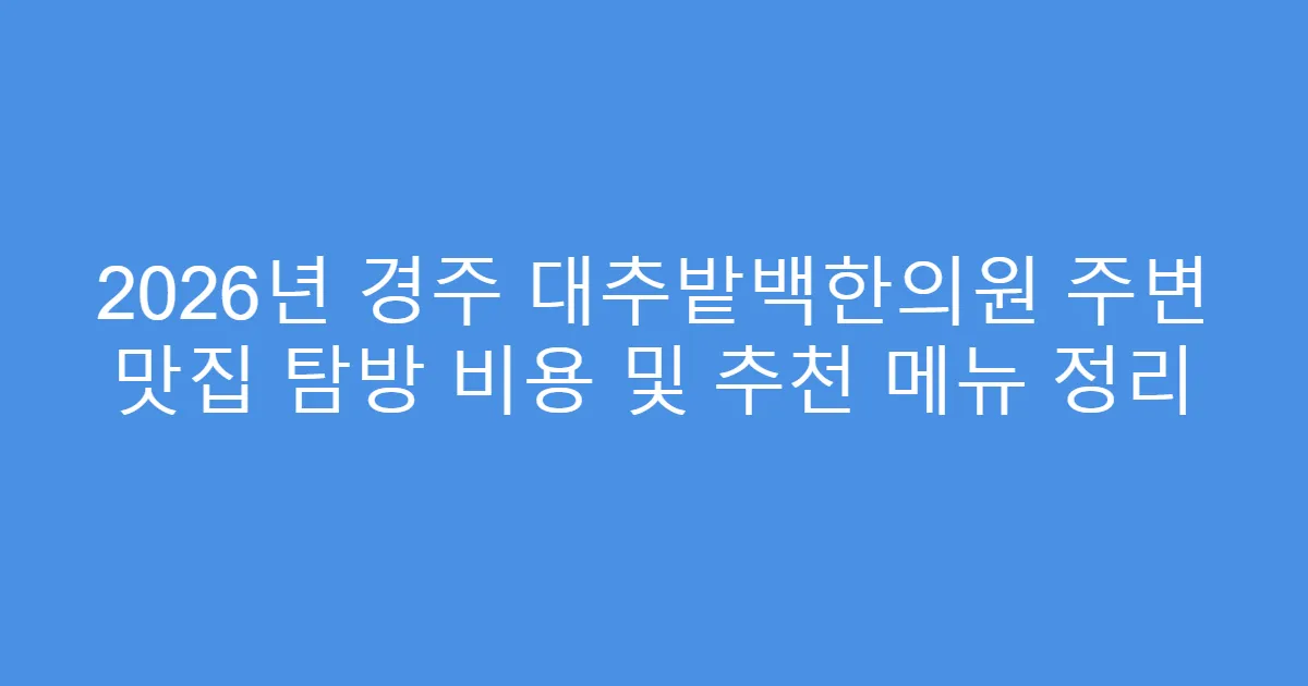2026년 경주 대추밭백한의원 주변 맛집 탐방 비용 및 추천 메뉴 정리