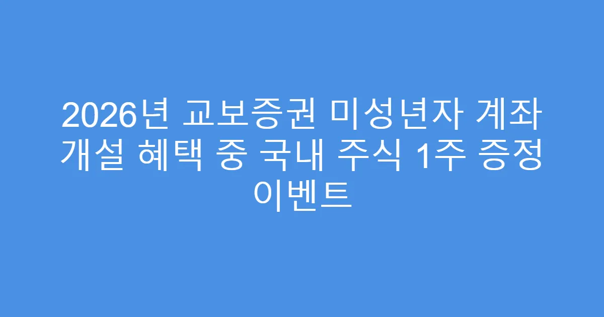2026년 교보증권 미성년자 계좌 개설 혜택 중 국내 주식 1주 증정 이벤트