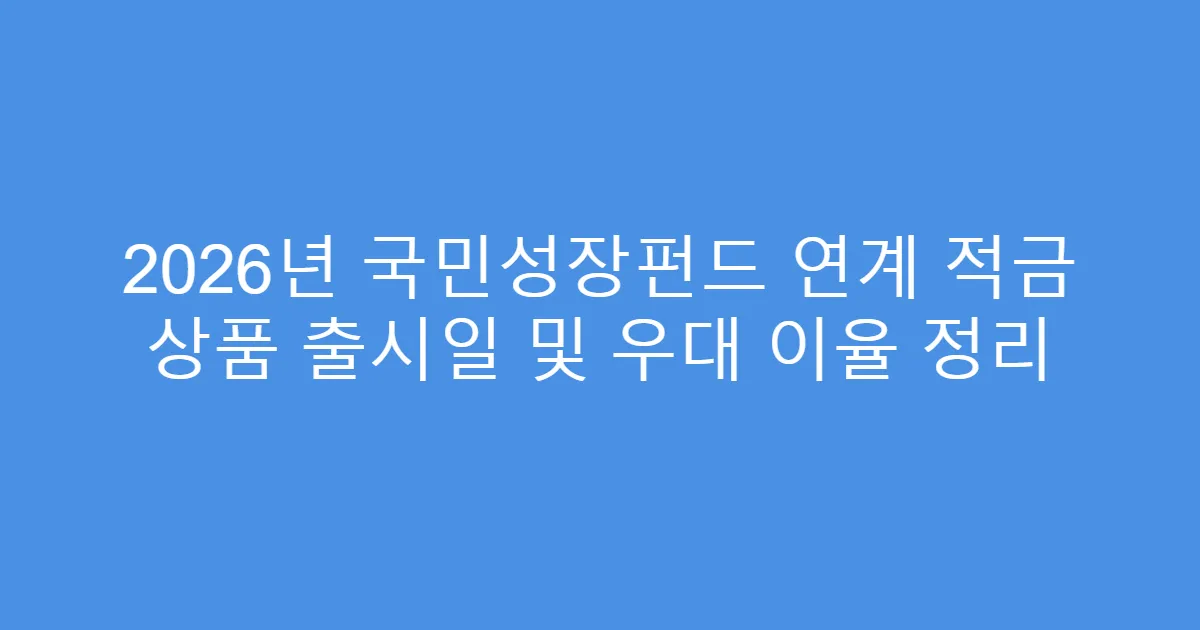 2026년 국민성장펀드 연계 적금 상품 출시일 및 우대 이율 정리