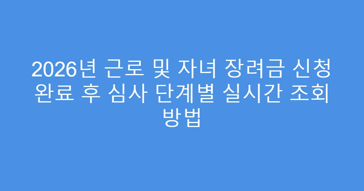 2026년 근로 및 자녀 장려금 신청 완료 후 심사 단계별 실시간 조회 방법