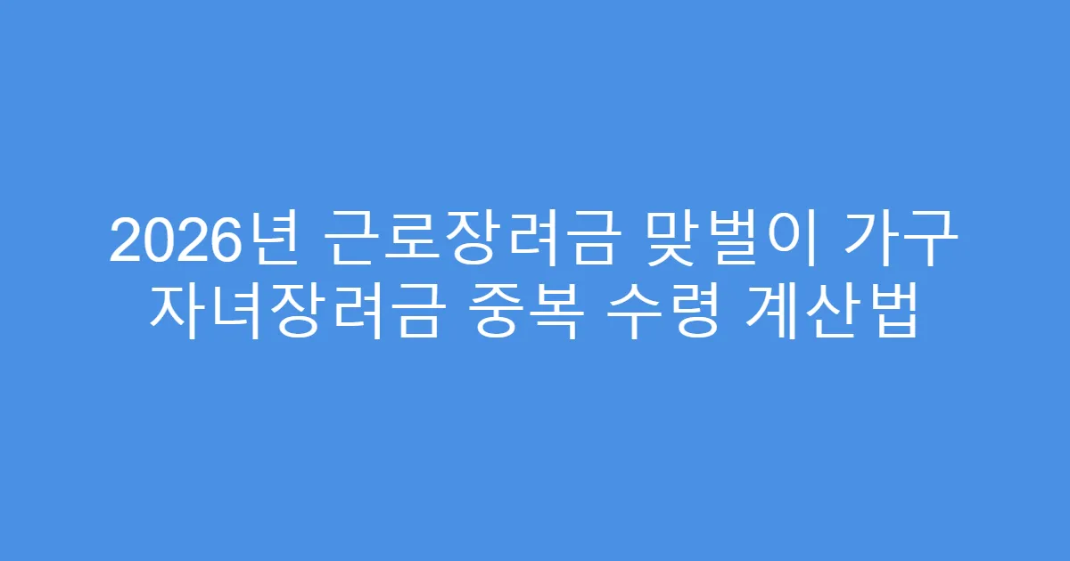 2026년 근로장려금 맞벌이 가구 자녀장려금 중복 수령 계산법