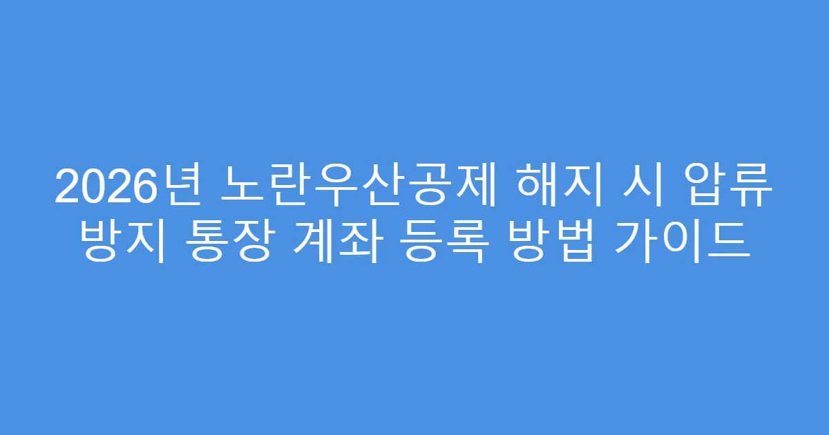 2026년 노란우산공제 해지 시 압류 방지 통장 계좌 등록 방법 가이드
