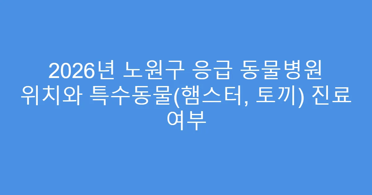 2026년 노원구 응급 동물병원 위치와 특수동물(햄스터, 토끼) 진료 여부