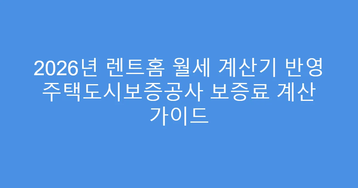 2026년 렌트홈 월세 계산기 반영 주택도시보증공사 보증료 계산 가이드