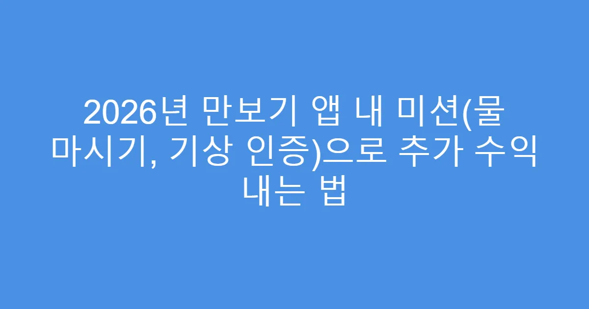 2026년 만보기 앱 내 미션(물 마시기, 기상 인증)으로 추가 수익 내는 법