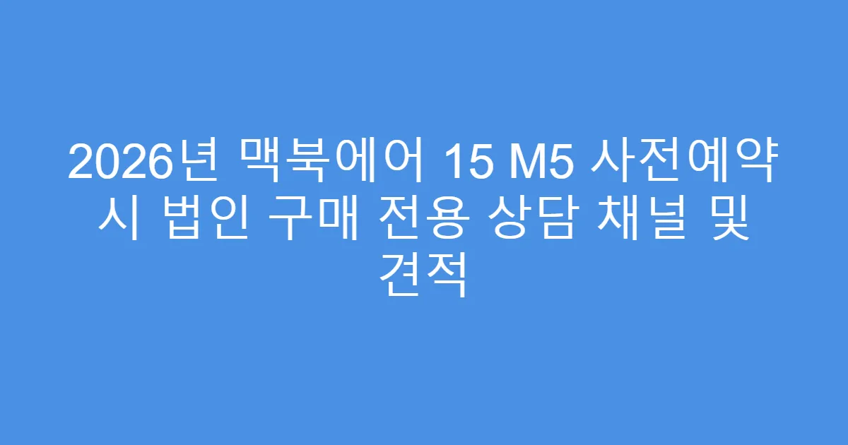 2026년 맥북에어 15 M5 사전예약 시 법인 구매 전용 상담 채널 및 견적