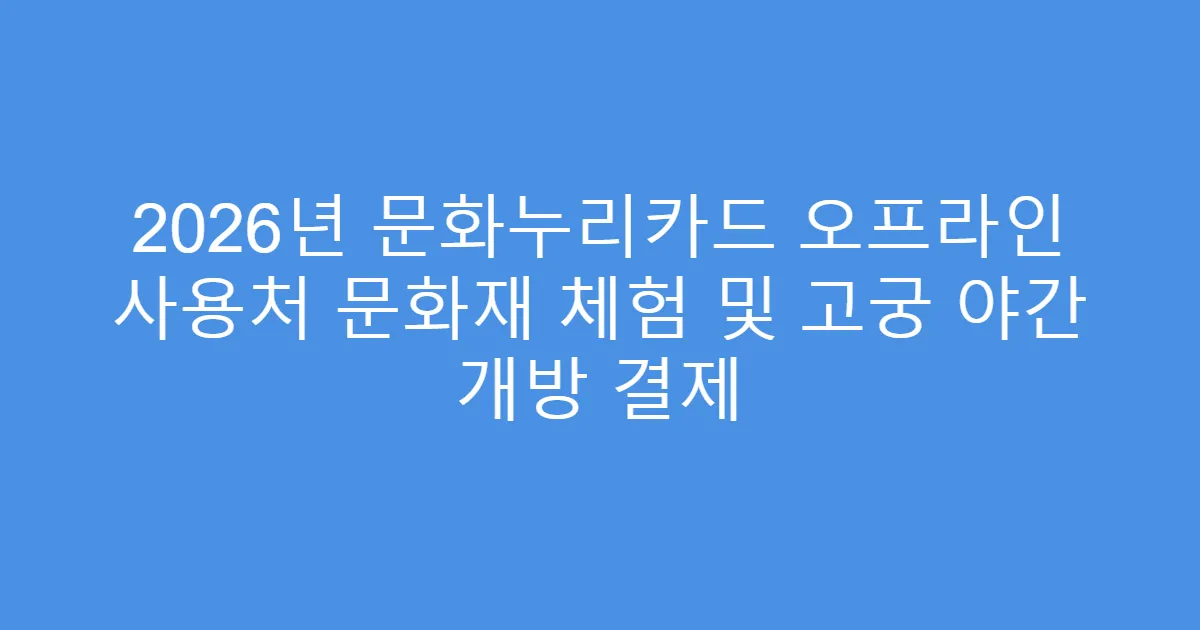 2026년 문화누리카드 오프라인 사용처 문화재 체험 및 고궁 야간 개방 결제