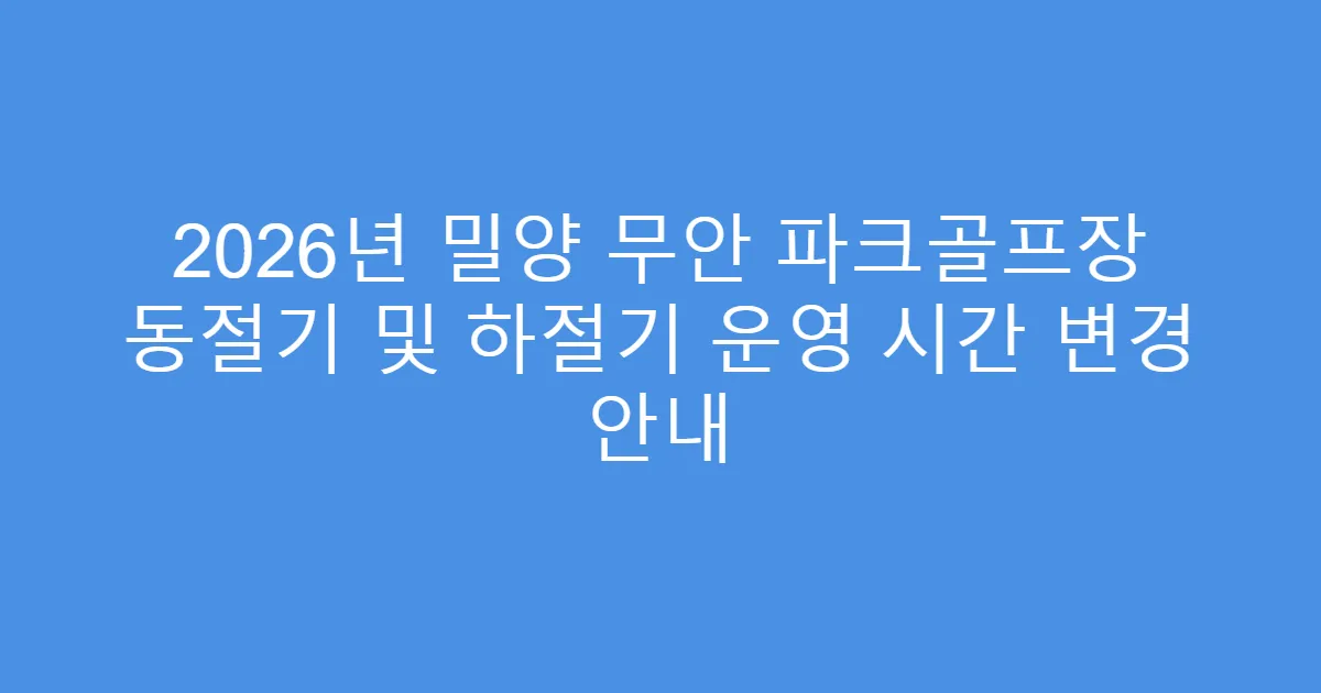 2026년 밀양 무안 파크골프장 동절기 및 하절기 운영 시간 변경 안내