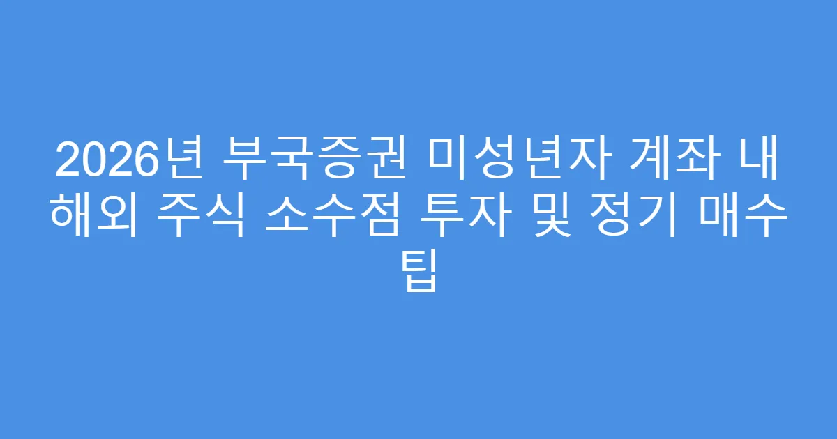2026년 부국증권 미성년자 계좌 내 해외 주식 소수점 투자 및 정기 매수 팁