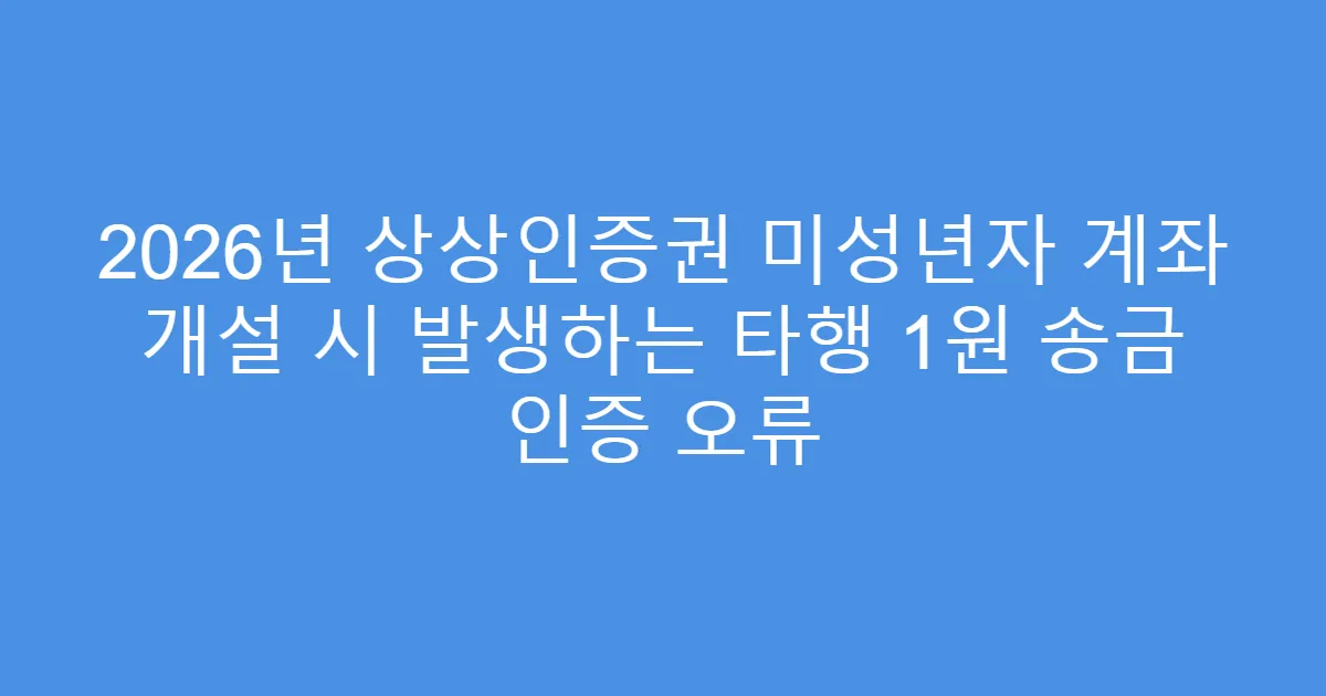 2026년 상상인증권 미성년자 계좌 개설 시 발생하는 타행 1원 송금 인증 오류