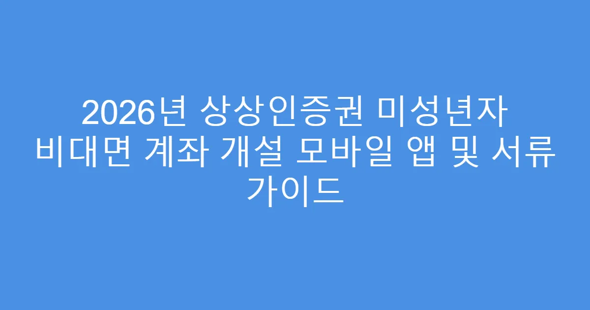2026년 상상인증권 미성년자 비대면 계좌 개설 모바일 앱 및 서류 가이드