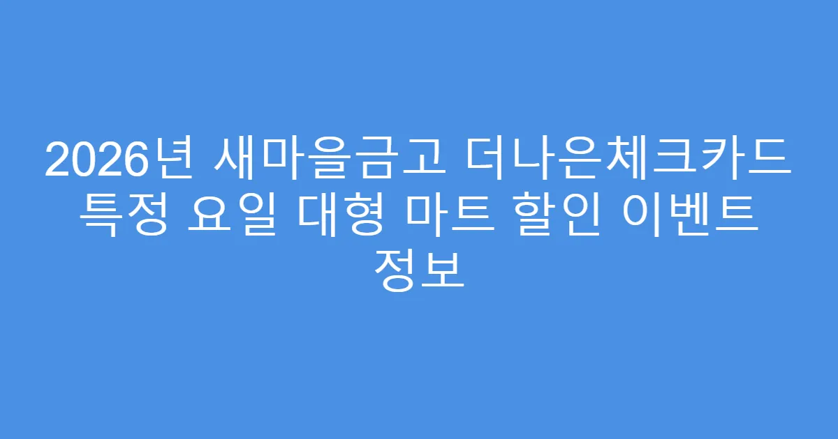 2026년 새마을금고 더나은체크카드 특정 요일 대형 마트 할인 이벤트 정보