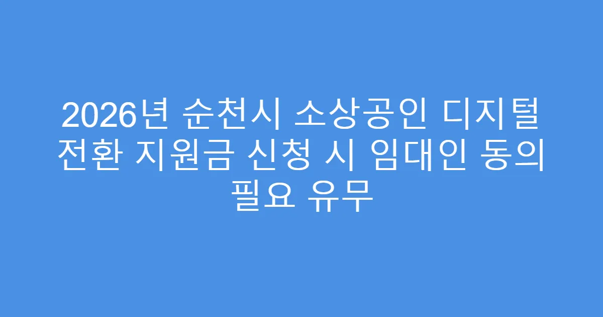 2026년 순천시 소상공인 디지털 전환 지원금 신청 시 임대인 동의 필요 유무