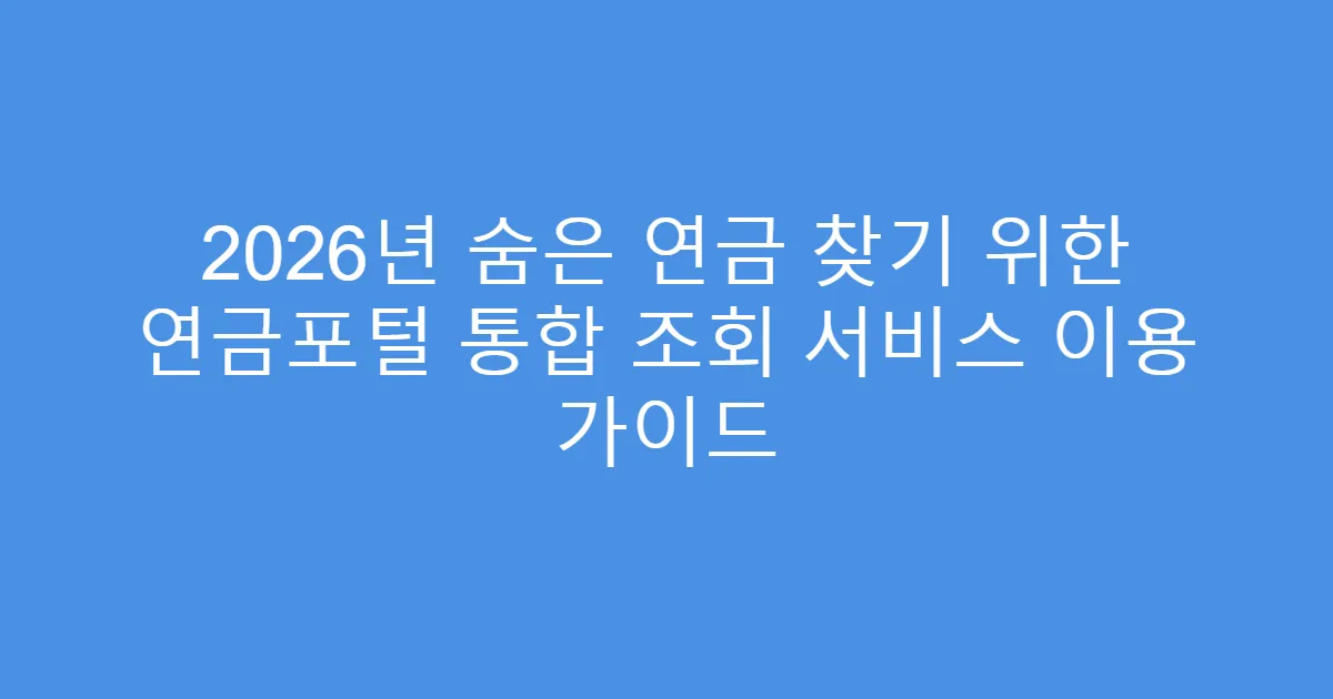 2026년 숨은 연금 찾기 위한 연금포털 통합 조회 서비스 이용 가이드