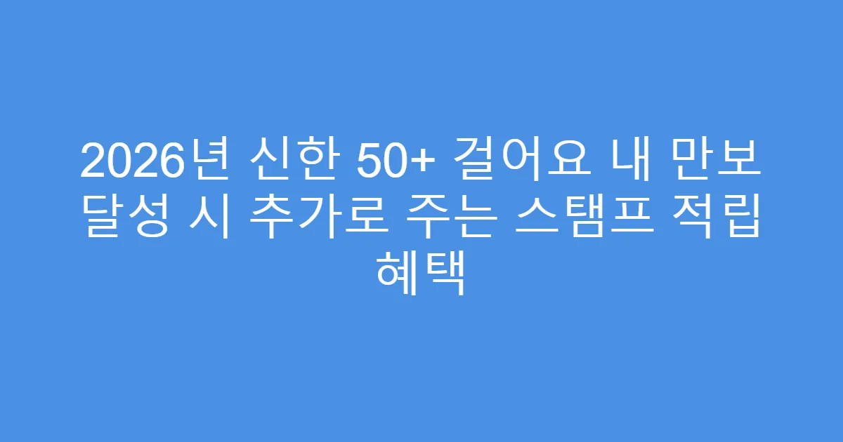 2026년 신한 50+ 걸어요 내 만보 달성 시 추가로 주는 스탬프 적립 혜택