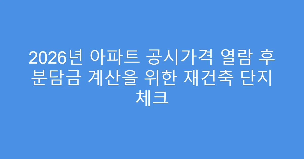 2026년 아파트 공시가격 열람 후 분담금 계산을 위한 재건축 단지 체크
