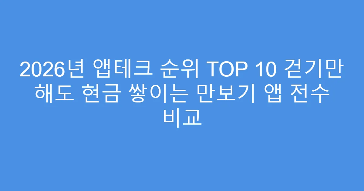 2026년 앱테크 순위 TOP 10 걷기만 해도 현금 쌓이는 만보기 앱 전수 비교