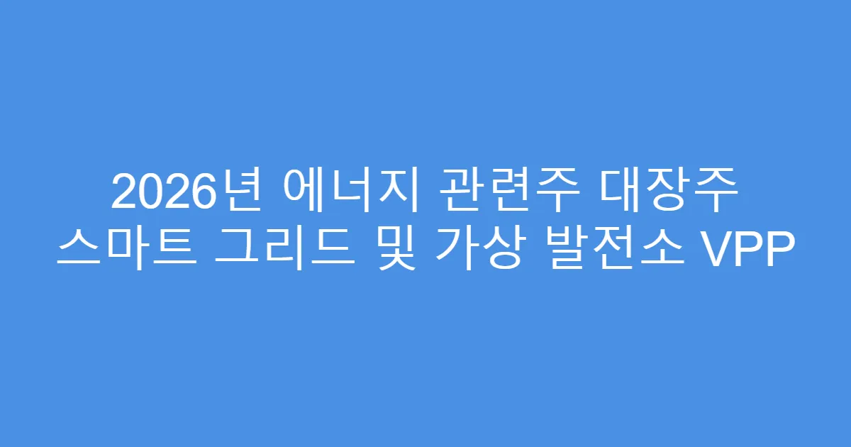 2026년 에너지 관련주 대장주 스마트 그리드 및 가상 발전소 VPP