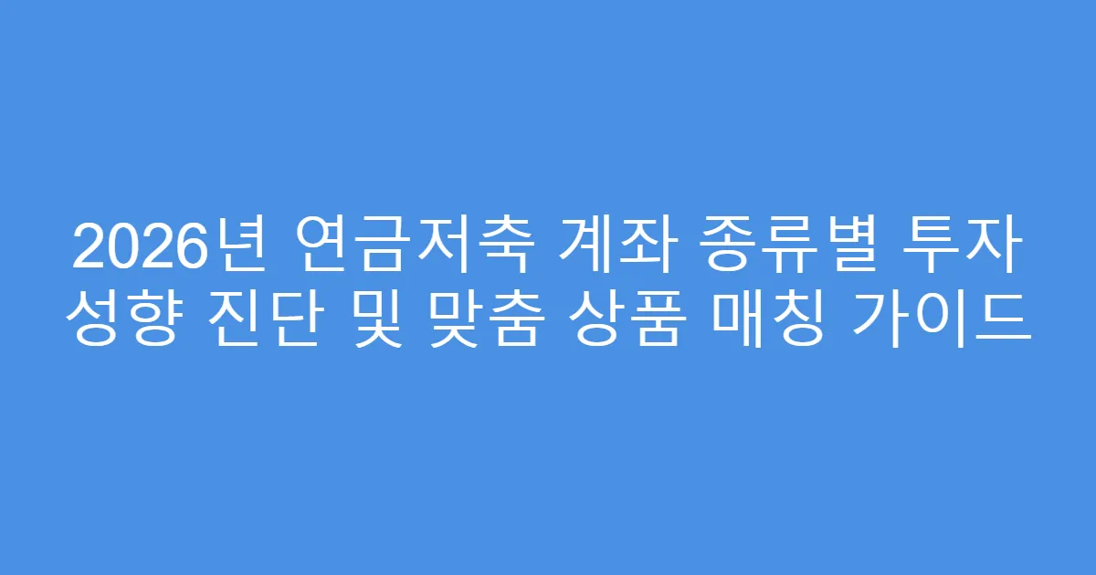 2026년 연금저축 계좌 종류별 투자 성향 진단 및 맞춤 상품 매칭 가이드