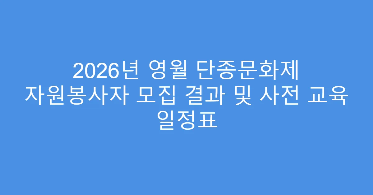 2026년 영월 단종문화제 자원봉사자 모집 결과 및 사전 교육 일정표